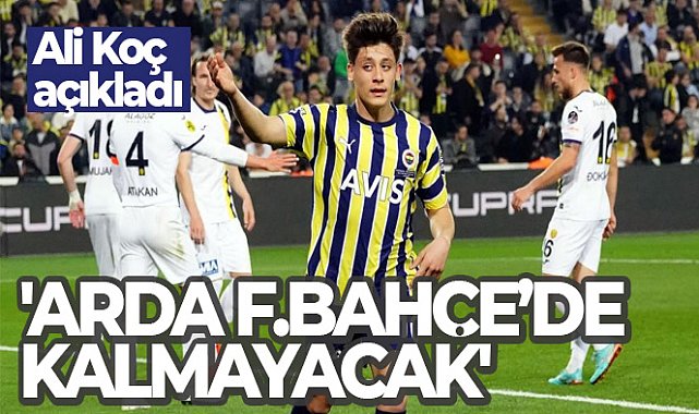 Ali Koç: 'Arda gelecek sezon Fenerbahçe’de kalmayacak'